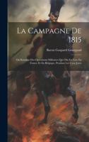 La Campagne De 1815: Ou Relation Des Opérations Militaires Qui Ont Eu Lieu En France Et En Belgique, Pendant Les Cent Jours 1021608521 Book Cover