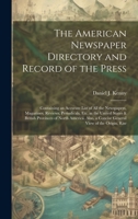 The American Newspaper Directory and Record of the Press: Containing an Accurate List of All the Newspapers, Magazines, Reviews, Periodicals, Etc. in ... a Concise General View of the Origin, Rise 1020052813 Book Cover