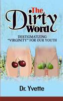 The Dirty Word: Destigmatizing "Virginity" for Our Youth 1727109236 Book Cover