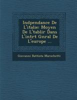 Ind Pendance de L'Italie: Moyen de L' Tablir Dans L'Int R T G N Ral de L'Europe ... 1286981557 Book Cover