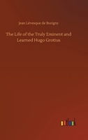 The Life of the Truly Eminent and Learned Hugo Grotius: Containing a Copious and Circumstantial History of 1016098286 Book Cover