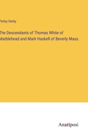 The Descendants of Thomas White of Marblehead and Mark Haskell of Beverly Mass. 3382808455 Book Cover