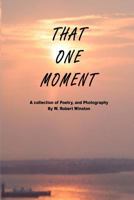 That One Moment: A collection of Poetry, and Photography By W. Robert Winston 0578204916 Book Cover