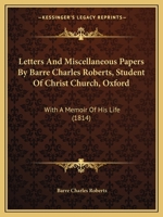 Letters And Miscellaneous Papers By Barre Charles Roberts, Student Of Christ Church, Oxford: With A Memoir Of His Life 1165548488 Book Cover