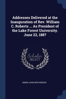 Addresses Delivered at the Inauguration of Rev. William C. Roberts ... As President of the Lake Forest University. June 22, 1887 1376385791 Book Cover
