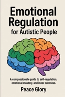 Emotional Regulation for Autistic People: A Compassionate Guide to Self-Regulation, Emotional Mastery, and Inner Calmness B0F7DQKWLL Book Cover