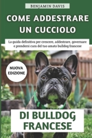 Come Addestrare Un Cucciolo Di Bulldog Francese: La guida definitiva per crescere, addestrare, toelettare e prendersi cura del tuo amato bulldog francese (Italian Edition) B0DV3VR3V8 Book Cover