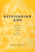 Befriending God: How We Are Undone, Changed, and Made New 1641588675 Book Cover