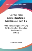 Corpus Juris Confoederationis Germanicae, Part 1-2: Oder Vollstandige Sammlung Der Quellen Des Deutschen Bundesrechts (1822) 1161041273 Book Cover