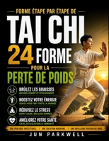 Forme étape par étape de Tai Chi 24 pour la perte de poids: Un guide complet pour transformer votre santé, perdre du poids et cultiver la paix intérieure grâce au tai-chi (French Edition) B0GY4CP617 Book Cover