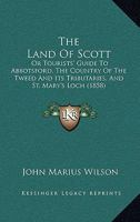 The Land Of Scott: Or Tourists' Guide To Abbotsford, The Country Of The Tweed And Its Tributaries, And St. Mary's Loch 110449552X Book Cover