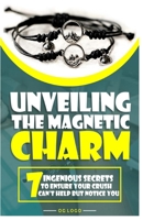 Unveiling the Magnetic Charm: 7 Ingenious Secrets to Ensure Your Crush Can't Help But Notice You B0CTKVQC43 Book Cover