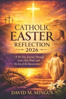 CATHOLIC EASTER REFLECTION 2026: A 40-Day Journey Through Lent, Holy Week, and the Joy of the Resurrection B0GTGT5SNM Book Cover