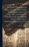 Ziffern-Grammatik Welche Mit Hilfe Der W�rterb�cher Ein Mechanisches �bersetzen Aus Einer Sprache in Alle Anderen Erm�glicht. 1020451459 Book Cover