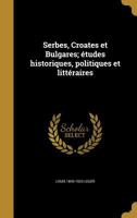 Serbes, Croates Et Bulgares; Etudes Historiques, Politiques Et Litteraires 1371486689 Book Cover