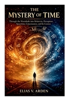 The Mystery of Time: Through the Wormhole into Relativity, Perception, Spacetime, Consciousness, and the Cosmos 2496470037 Book Cover