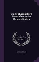 On Charles Bell's Researches In The Nervous System 1104887223 Book Cover