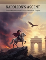 Napoleon'S Ascent: From Revolutionary Chaos To European Empire B0HBVLBDCT Book Cover