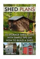 Shed Plans: 10 Storage Shed Plans with Simple Tips on How to Build a Shed: (Plans for Building a Shed, Woodworking Books) 1530847028 Book Cover