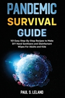 PANDEMIC SURVIVAL GUIDE: 101 Easy Step-By-Step Recipes to Make DIY Hand Sanitizers and Disinfectant Wipes For Adults and Kids: 2 Books in 1: Hand Sanitizer Recipes; Your Homemade Hand Sanitizer B08PJS7SZF Book Cover