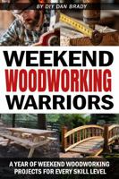 Weekend Woodworking Warriors: A Year of Weekend Woodworking Projects For Every Skill Level 1962749274 Book Cover