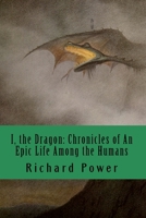 I, the Dragon: Chronicles of an Epic Life among the Humans 1546377395 Book Cover