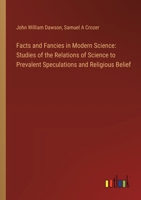 Facts and Fancies in Modern Science: Studies of the Relations of Science to Prevalent Speculations and Religious Belief 3385106400 Book Cover