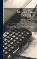 Single tax Exposed; an Inquiry Into the Operation of the Single tax System as Proposed by Henry George in "Progress and Poverty," the Book From Which 1019906332 Book Cover