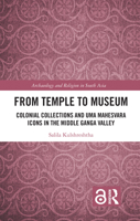 From Temple to Museum: Colonial Collections and Umā Maheśvara Icons in the Middle Ganga Valley 1138202495 Book Cover