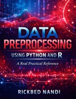 DATA PREPROCESSING USING PYTHON AND R: A Advanced Practical Reference (Data Science & Machine Learning) B0GWZHKJY2 Book Cover
