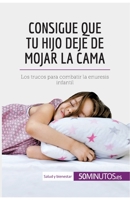 Consigue que tu hijo deje de mojar la cama: Los trucos para combatir la enuresis infantil 2806299381 Book Cover