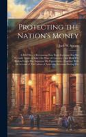 Protecting the Nation's Money: A Brief Sketch Recounting How Bank-Exchange Has But Recently Come to Take The Place of Currency--And How The Modern ... The Labors of American Inventors During The 1020042931 Book Cover