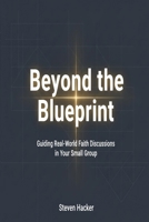 Beyond the Blueprint: Guiding Real-World Faith Discussions in Your Small Group B0GVT7QFGT Book Cover