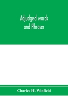 Adjudged Words and Phrases: Being a Collection of Adjudicated Definitions of Terms Used in the Law, with References to Authorities 9353974615 Book Cover