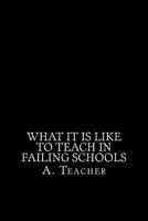 What It Is Like To Teach In Failing Schools: A Memoir, an Inquiry, and a Critique 1535282525 Book Cover