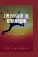 I CAN OVERCOME MY FEAR, ANXIETY AND WORRY: Shun out the monkey mind B0BF31V2QS Book Cover