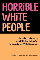 Horrible White People: Gender, Genre, and Television's Precarious Whiteness 1479805351 Book Cover