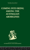 Coming into Being Among the Australian Aborigines: A Study of the Procreative Beliefs of the Native Tribes of Australia 0415330580 Book Cover