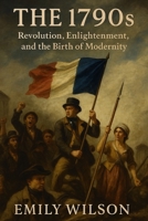The 1790s: Revolution, Enlightenment, and the Birth of Modernity B0DX2FGWNN Book Cover