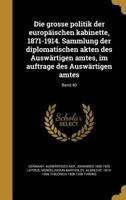 Die Grosse Politik Der Europ�ischen Kabinette, 1871-1914. Sammlung Der Diplomatischen Akten Des Ausw�rtigen Amtes, Im Auftrage Des Ausw�rtigen Amtes; Band 40 1363193414 Book Cover