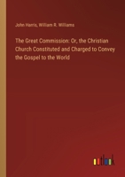 The Great Commission: Or, the Christian Church Constituted and Charged to Convey the Gospel to the World 3385115396 Book Cover