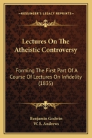 Lectures on the Atheistic Controversy: Forming the First Part of a Course of Lectures on Infidelity 116493029X Book Cover