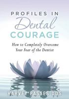 Profiles in Dental Courage: How to Completely Overcome Your Fear of the Dentist 0984649611 Book Cover