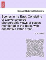 Scenes in the East: Consisting of 12 Views of Places Mentioned in the Bible, With Descriptive Letter-Press 1241496196 Book Cover