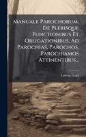 Manuale Parochorum, De Plerisque Functionibus Et Obligationibus, Ad Parochias, Parochos, Parochiamos Attinentibus... (Italian Edition) 1024317684 Book Cover