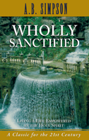 Wholly Sanctified: Living a Life Empowered by the Holy Spirit 1494955040 Book Cover