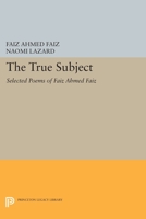 The True Subject: Selected Poems of Faiz Ahmed Faiz (Lockert Library of Poetry in Translation) 0691014388 Book Cover