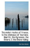 The motor routes of France, to the châteaux of Touraine, Biarritz, the Pyrenees, the Riviera, & the 0530654555 Book Cover