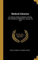 Medical Libraries: An Address Delivered Before the New York Academy of Medicine, January 18, 1877 0526460059 Book Cover