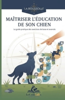 Maîtriser l'éducation de son chien: Le guide pratique des exercices de base et avancés (La Boussole - Cap sur l’essentiel, sans détour) (French Edition) B0GQV7TTSN Book Cover